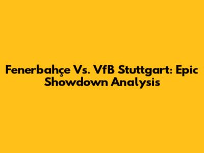 Fenerbahçe Vs. VfB Stuttgart: Epic Showdown Analysis