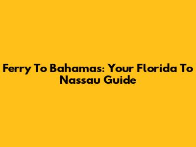 Ferry To Bahamas: Your Florida To Nassau Guide