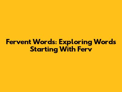 Fervent Words: Exploring Words Starting With 'Ferv'