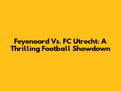 Feyenoord Vs. FC Utrecht: A Thrilling Football Showdown
