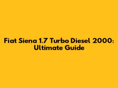 Fiat Siena 1.7 Turbo Diesel 2000: Ultimate Guide