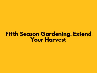 Fifth Season Gardening: Extend Your Harvest