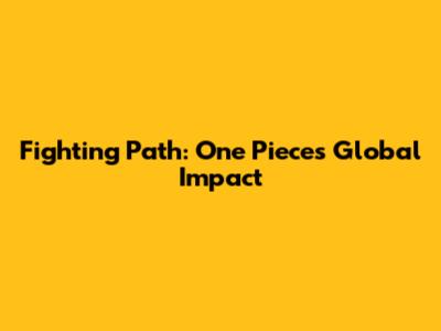 Fighting Path: One Piece's Global Impact