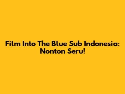 Film "Into The Blue" Sub Indonesia: Nonton Seru!