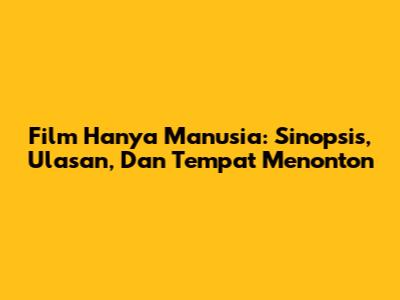 Film 'Hanya Manusia': Sinopsis, Ulasan, Dan Tempat Menonton