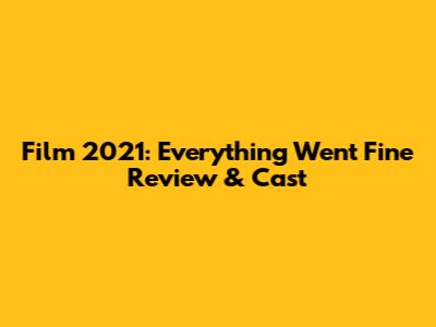 Film 2021: Everything Went Fine Review & Cast