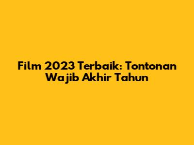 Film 2023 Terbaik: Tontonan Wajib Akhir Tahun