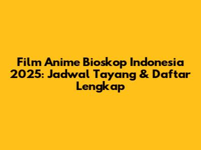 Film Anime Bioskop Indonesia 2025: Jadwal Tayang & Daftar Lengkap