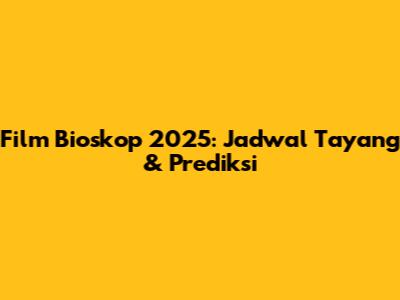 Film Bioskop 2025: Jadwal Tayang & Prediksi