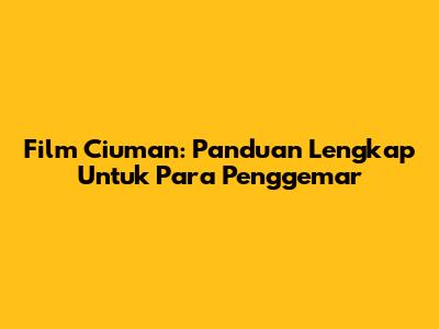 Film Ciuman: Panduan Lengkap Untuk Para Penggemar