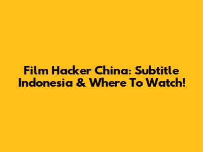 Film Hacker China: Subtitle Indonesia & Where To Watch!