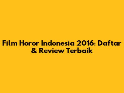 Film Horor Indonesia 2016: Daftar & Review Terbaik