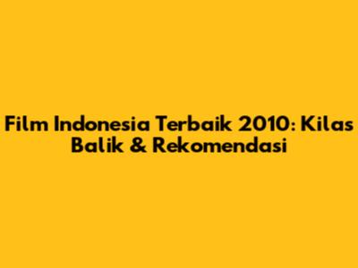 Film Indonesia Terbaik 2010: Kilas Balik & Rekomendasi