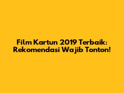 Film Kartun 2019 Terbaik: Rekomendasi Wajib Tonton!