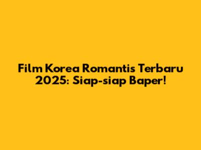 Film Korea Romantis Terbaru 2025: Siap-siap Baper!