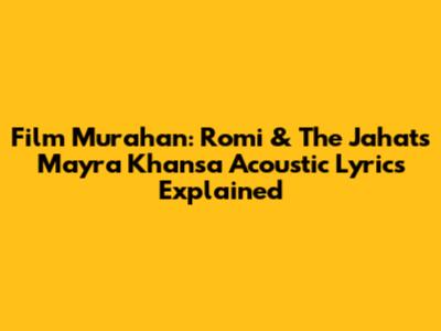 Film Murahan: Romi & The Jahat's Mayra Khansa Acoustic Lyrics Explained