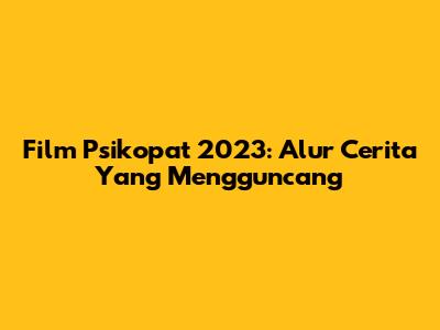 Film Psikopat 2023: Alur Cerita Yang Mengguncang