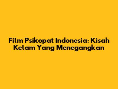 Film Psikopat Indonesia: Kisah Kelam Yang Menegangkan