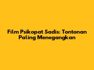 Film Psikopat Sadis: Tontonan Paling Menegangkan
