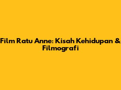 Film Ratu Anne: Kisah Kehidupan & Filmografi