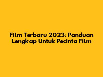 Film Terbaru 2023: Panduan Lengkap Untuk Pecinta Film