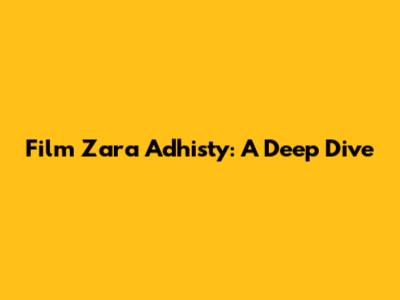 Film Zara Adhisty: A Deep Dive