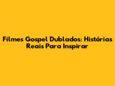Filmes Gospel Dublados: Histórias Reais Para Inspirar