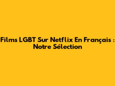Films LGBT Sur Netflix En Français : Notre Sélection