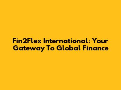 Fin2Flex International: Your Gateway To Global Finance