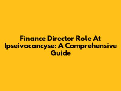 Finance Director Role At Ipseivacancyse: A Comprehensive Guide