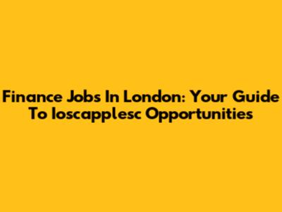 Finance Jobs In London: Your Guide To Ioscapplesc Opportunities