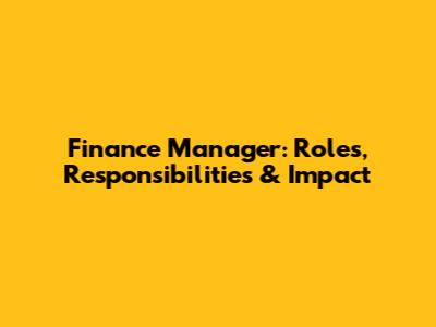Finance Manager: Roles, Responsibilities & Impact