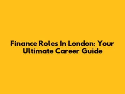 Finance Roles In London: Your Ultimate Career Guide