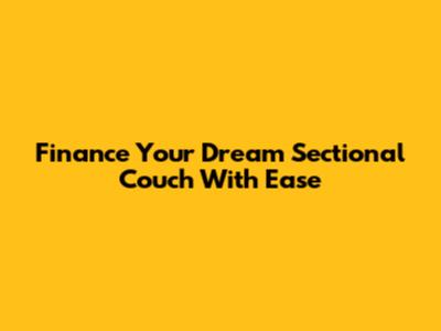 Finance Your Dream Sectional Couch With Ease