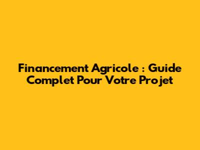 Financement Agricole : Guide Complet Pour Votre Projet