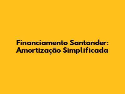 Financiamento Santander: Amortização Simplificada