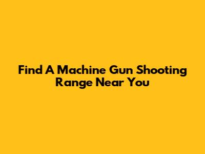 Find A Machine Gun Shooting Range Near You