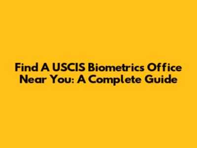 Find A USCIS Biometrics Office Near You: A Complete Guide