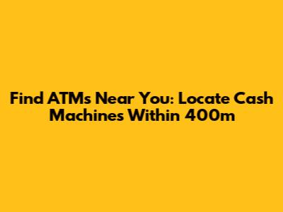 Find ATMs Near You: Locate Cash Machines Within 400m