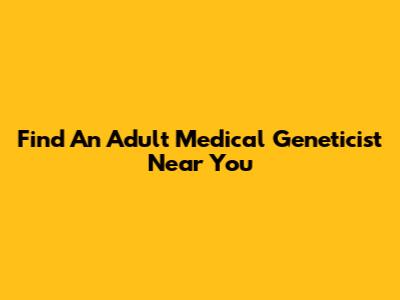 Find An Adult Medical Geneticist Near You