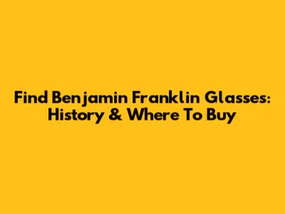 Find Benjamin Franklin Glasses: History & Where To Buy