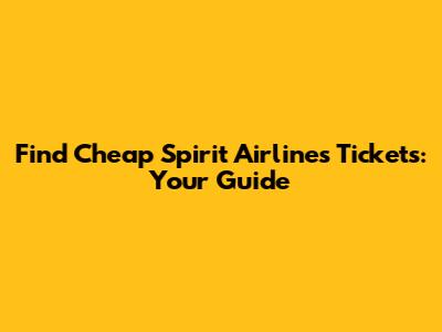 Find Cheap Spirit Airlines Tickets: Your Guide