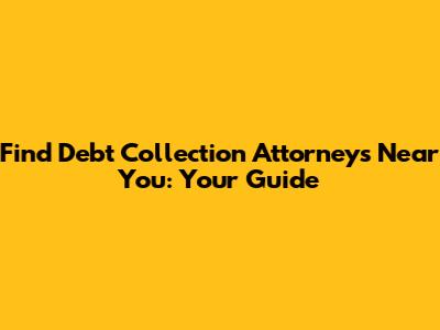 Find Debt Collection Attorneys Near You: Your Guide