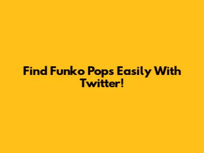 Find Funko Pops Easily With Twitter!
