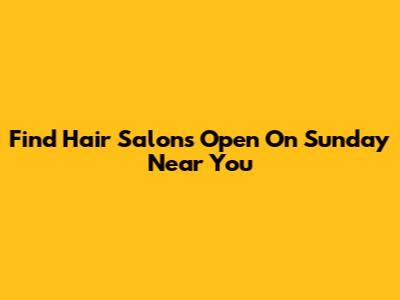 Find Hair Salons Open On Sunday Near You