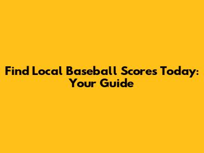 Find Local Baseball Scores Today: Your Guide