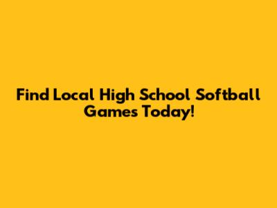 Find Local High School Softball Games Today!