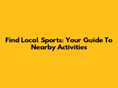 Find Local Sports: Your Guide To Nearby Activities