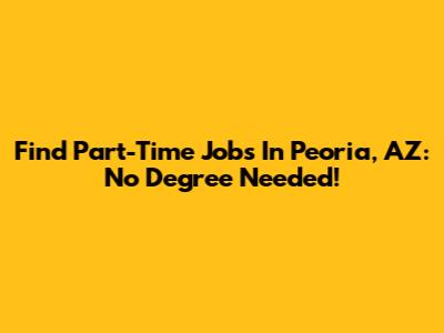 Find Part-Time Jobs In Peoria, AZ: No Degree Needed!