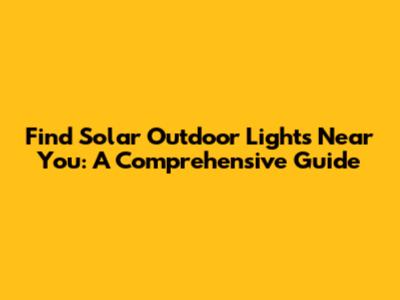 Find Solar Outdoor Lights Near You: A Comprehensive Guide